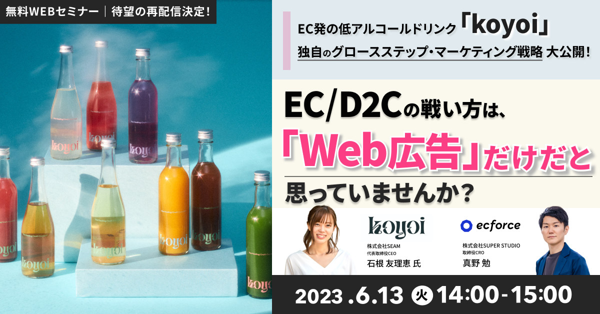 koyoi×SUPER STUDIO「EC/D2Cの戦い方は「Web広告」だけだと思っていませんか? EC発の低アルコールドリンク「koyoi」独自のグロースステップ・マーケティング戦略大公開!」セミナーを再配信します