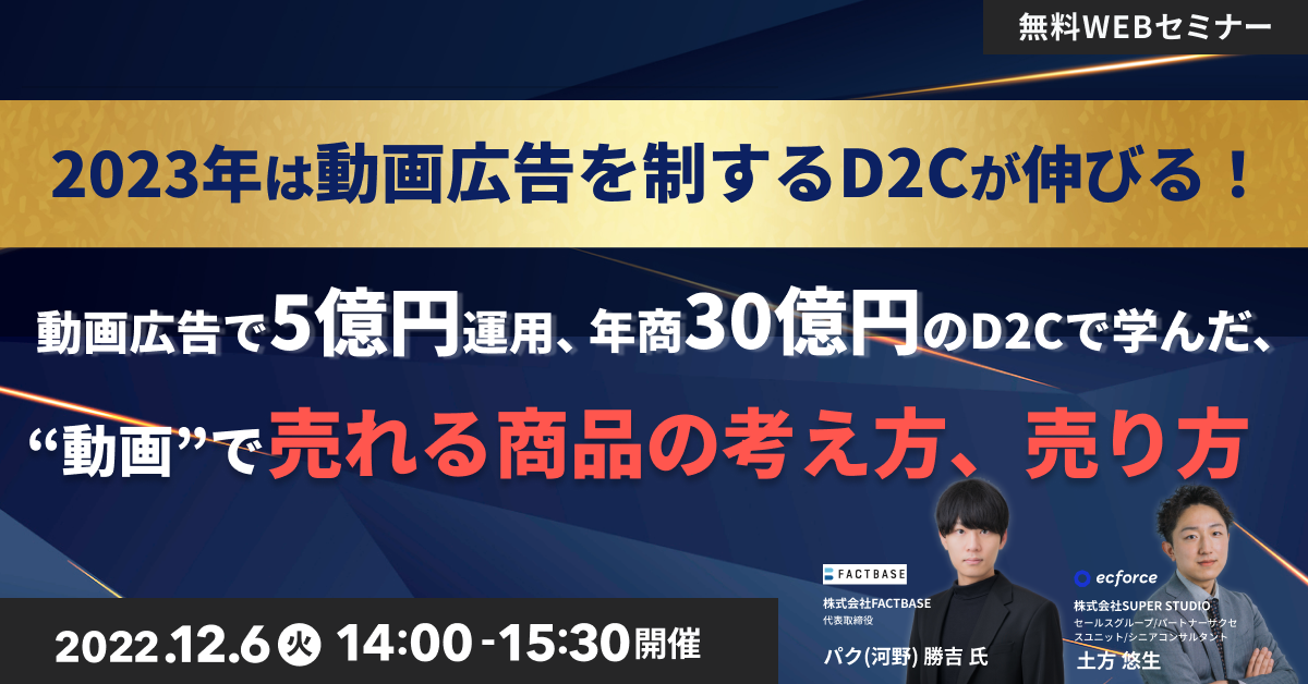 「2023年は動画広告を制するD2Cが伸びる! 動画広告で5億円運用、年商30億円のD2Cで学んだ“動画”で売れる商品の考え方、売り方」セミナーを開催します